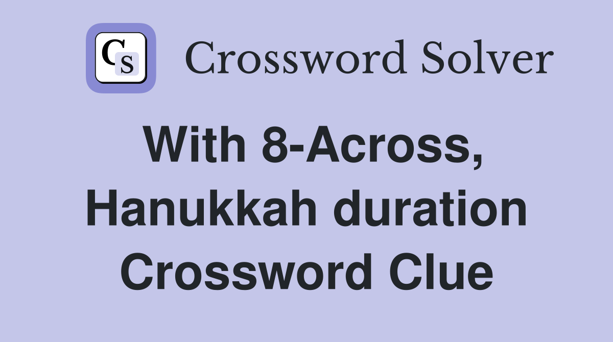 With 8Across, Hanukkah duration Crossword Clue Answers Crossword